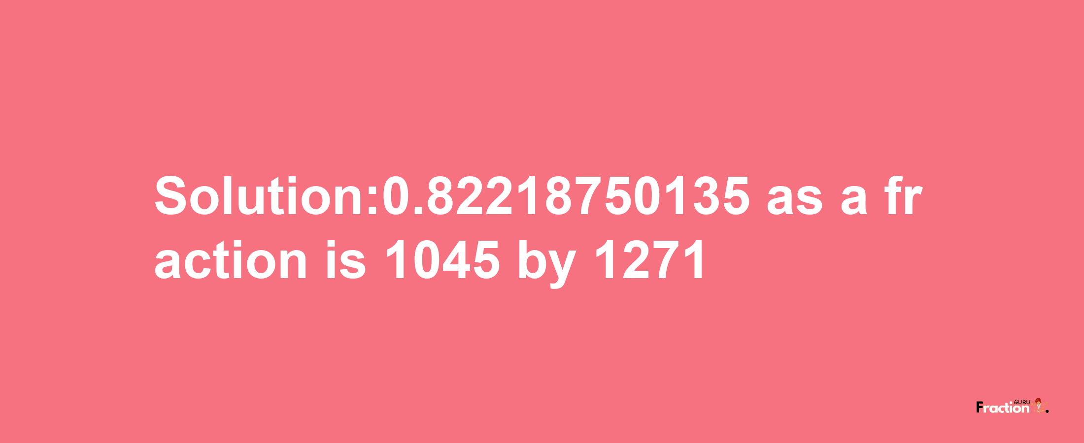 Solution:0.82218750135 as a fraction is 1045/1271