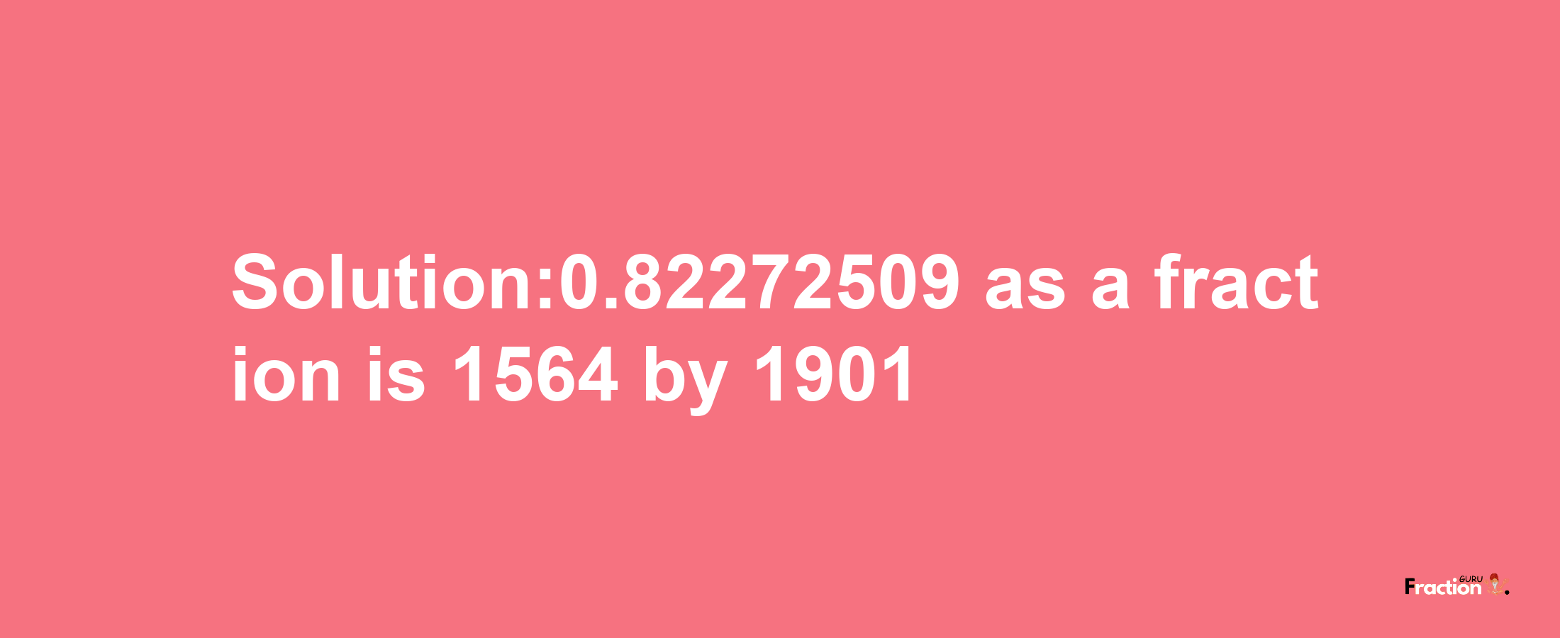 Solution:0.82272509 as a fraction is 1564/1901