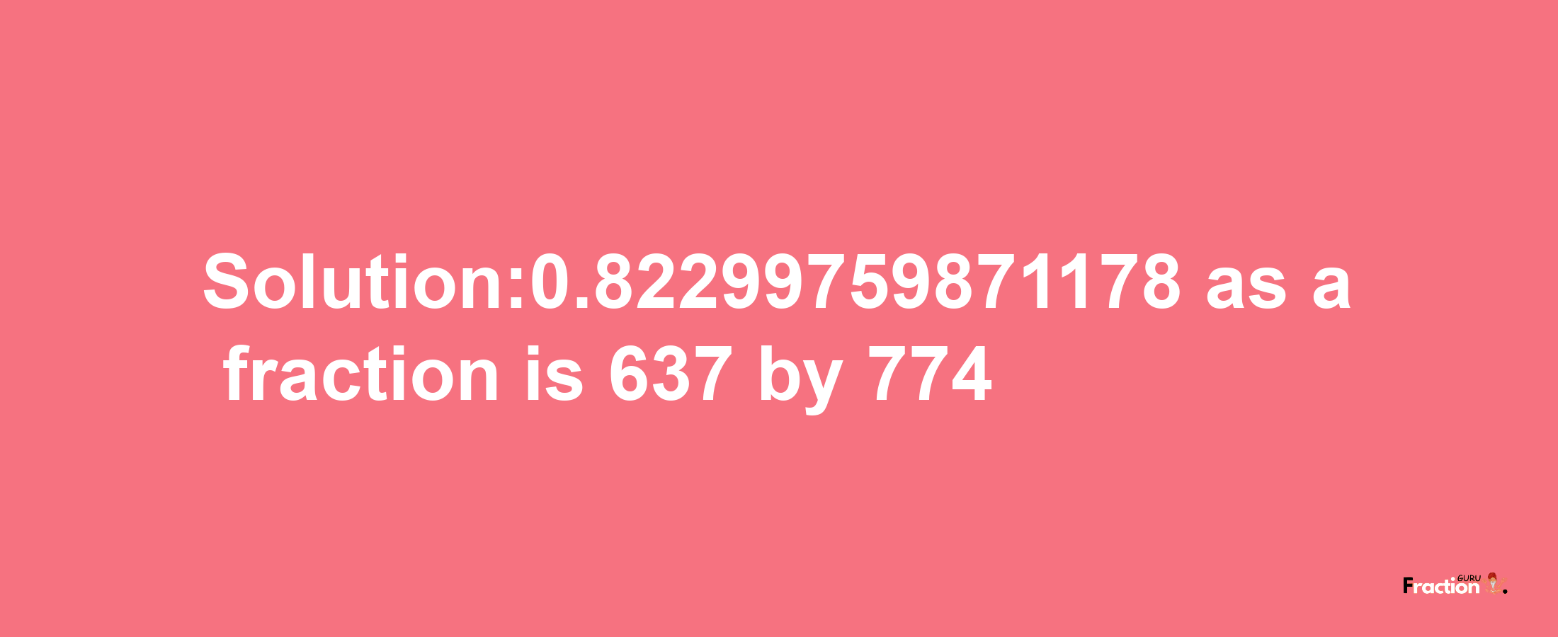 Solution:0.82299759871178 as a fraction is 637/774