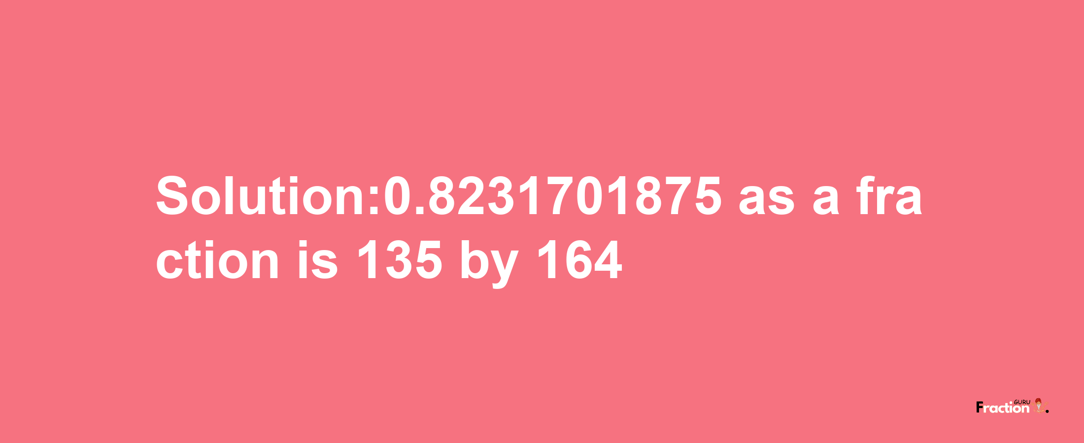 Solution:0.8231701875 as a fraction is 135/164