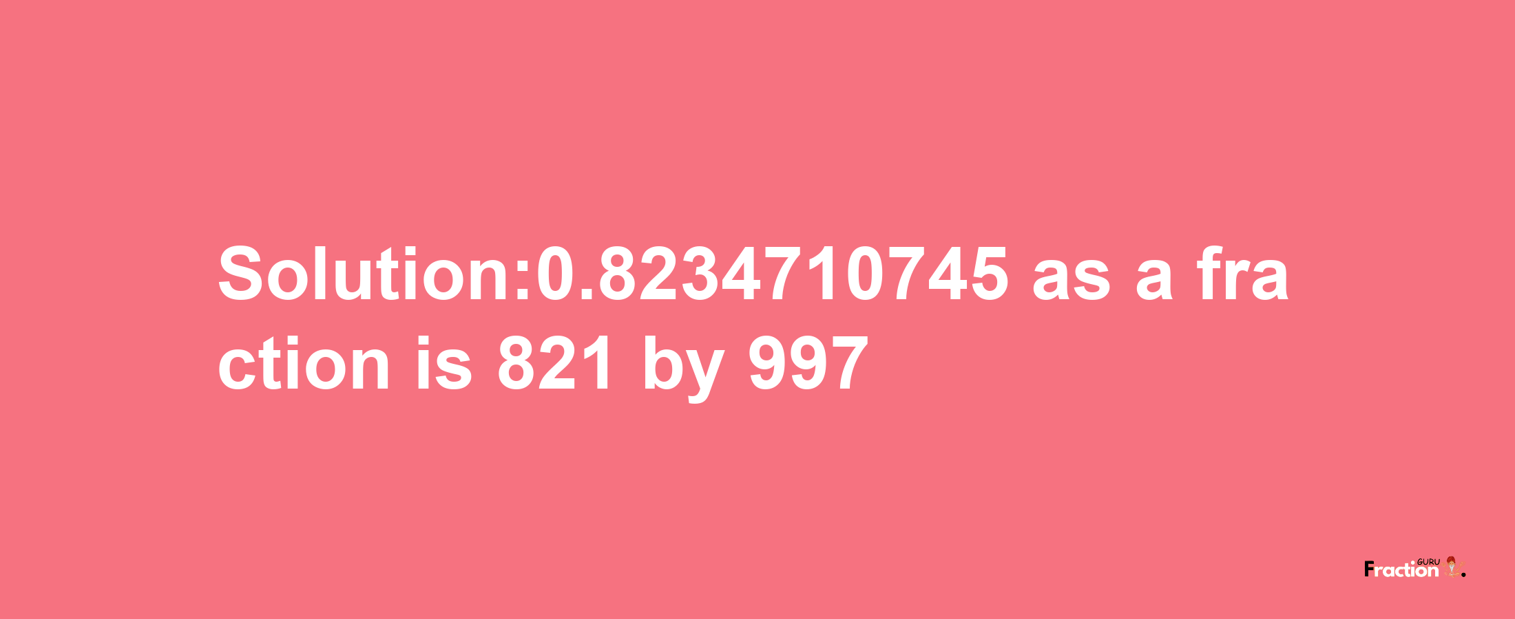 Solution:0.8234710745 as a fraction is 821/997