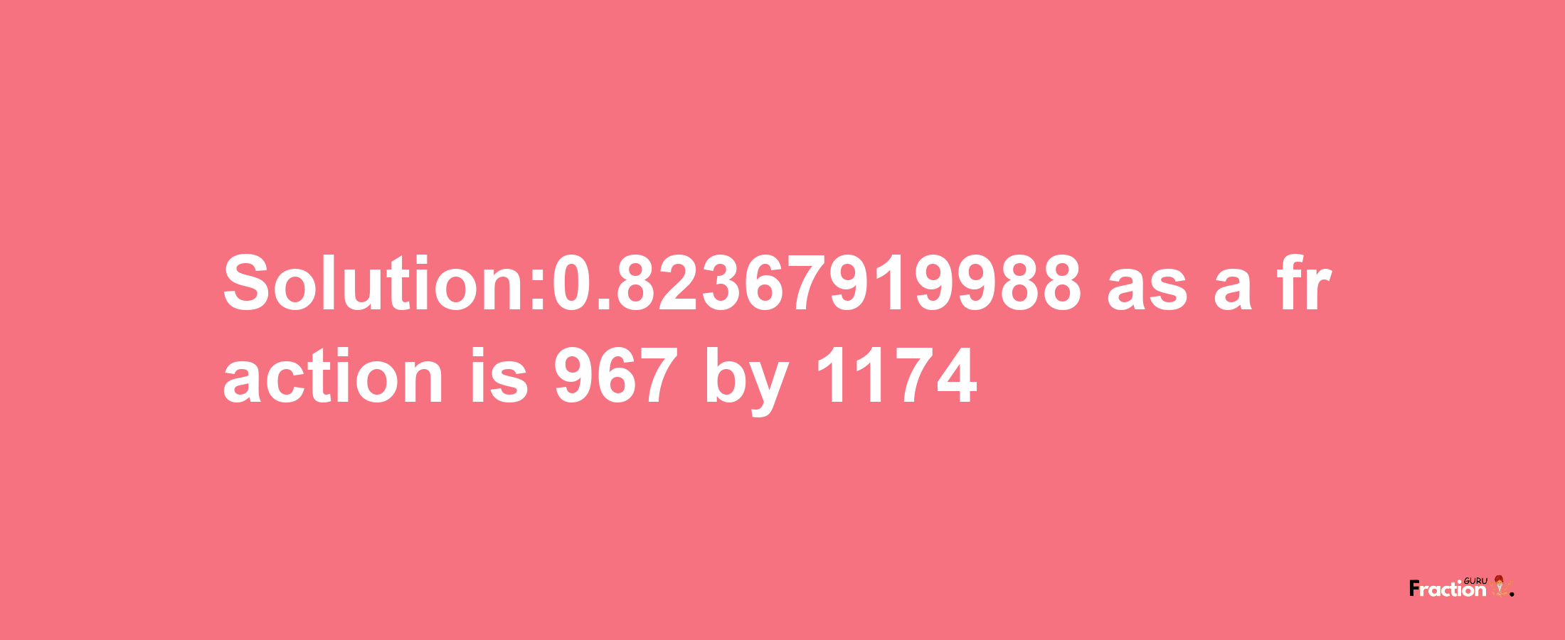 Solution:0.82367919988 as a fraction is 967/1174