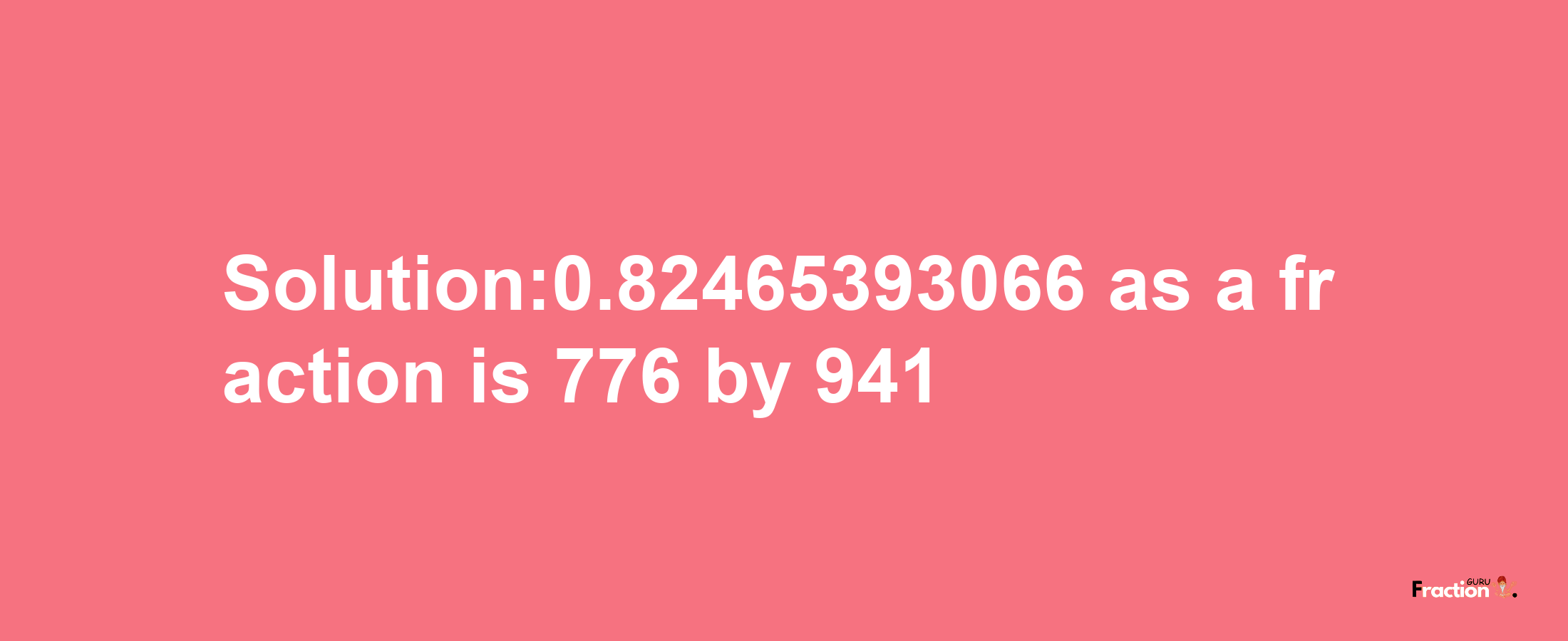 Solution:0.82465393066 as a fraction is 776/941