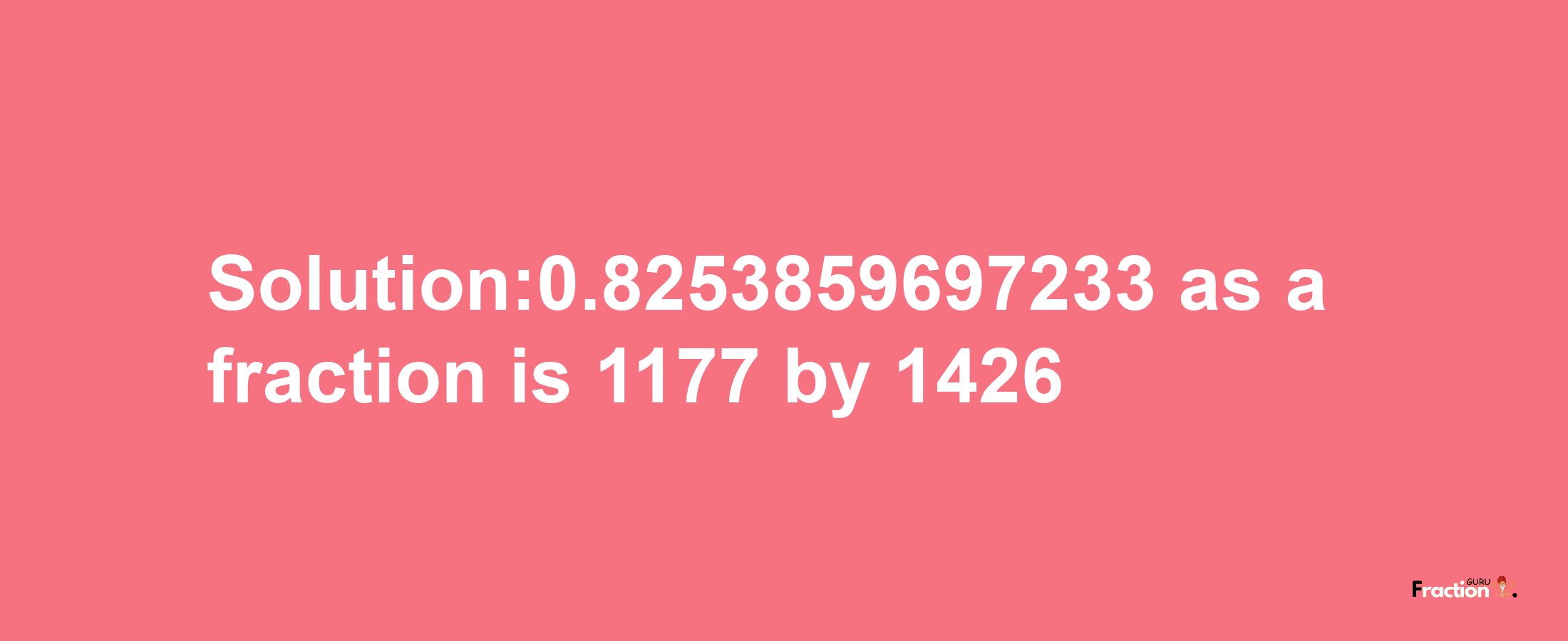 Solution:0.8253859697233 as a fraction is 1177/1426