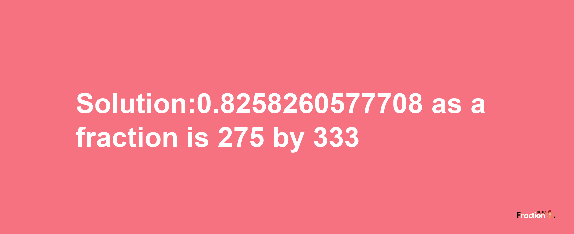 Solution:0.8258260577708 as a fraction is 275/333