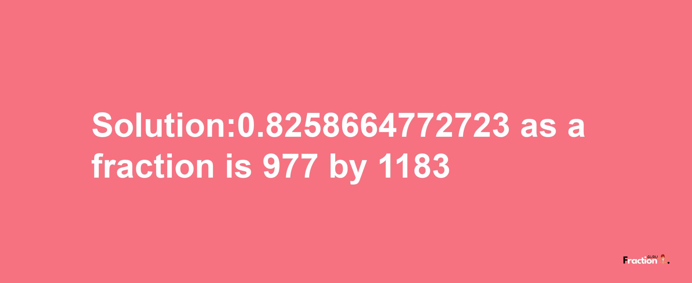 Solution:0.8258664772723 as a fraction is 977/1183