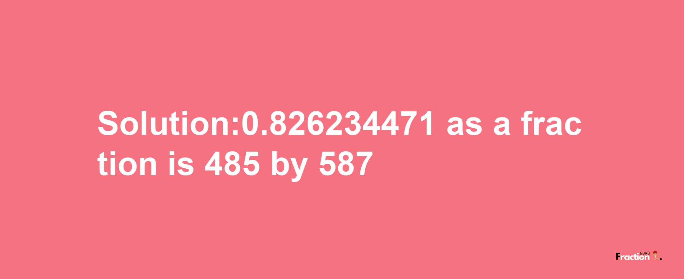 Solution:0.826234471 as a fraction is 485/587