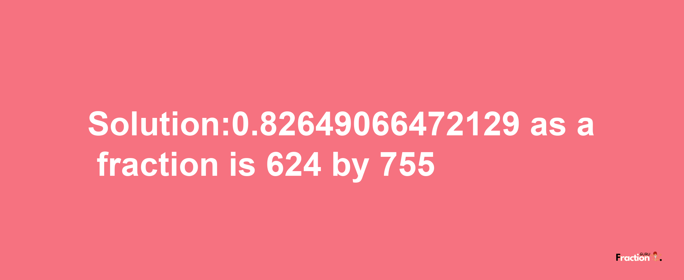 Solution:0.82649066472129 as a fraction is 624/755