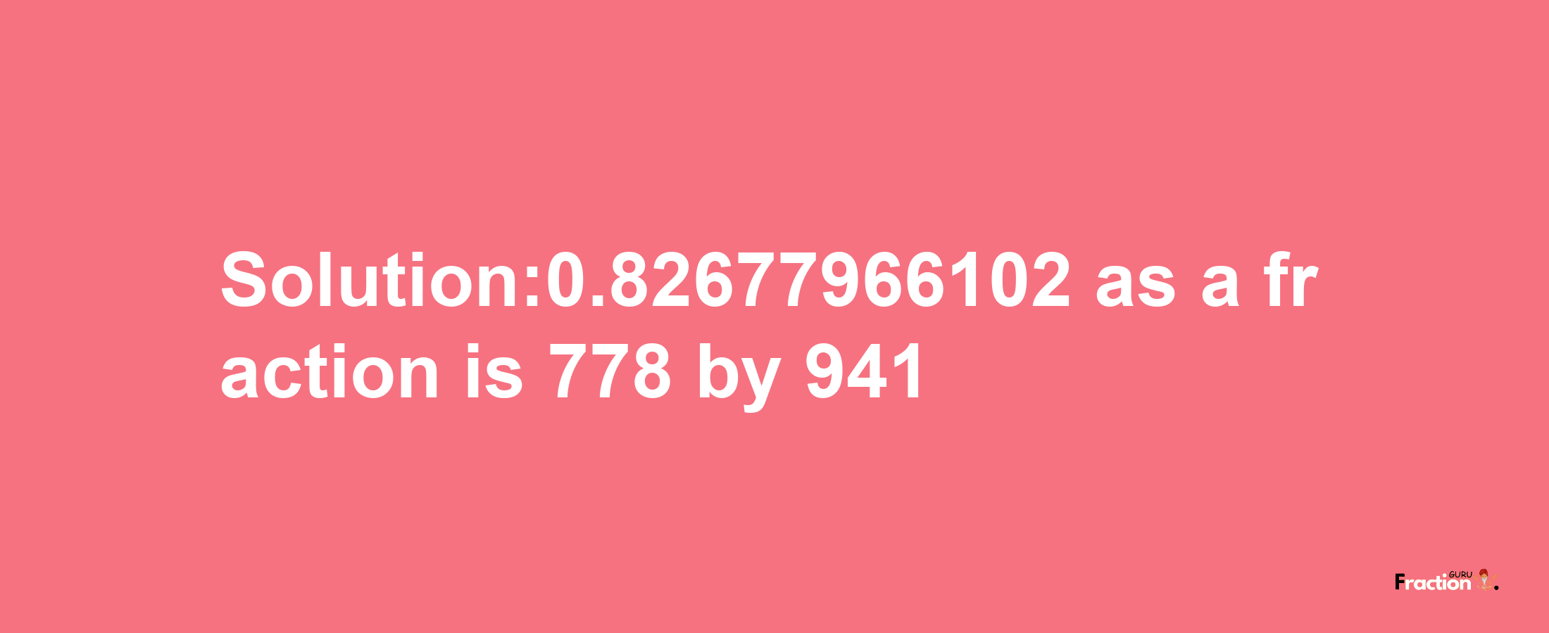 Solution:0.82677966102 as a fraction is 778/941