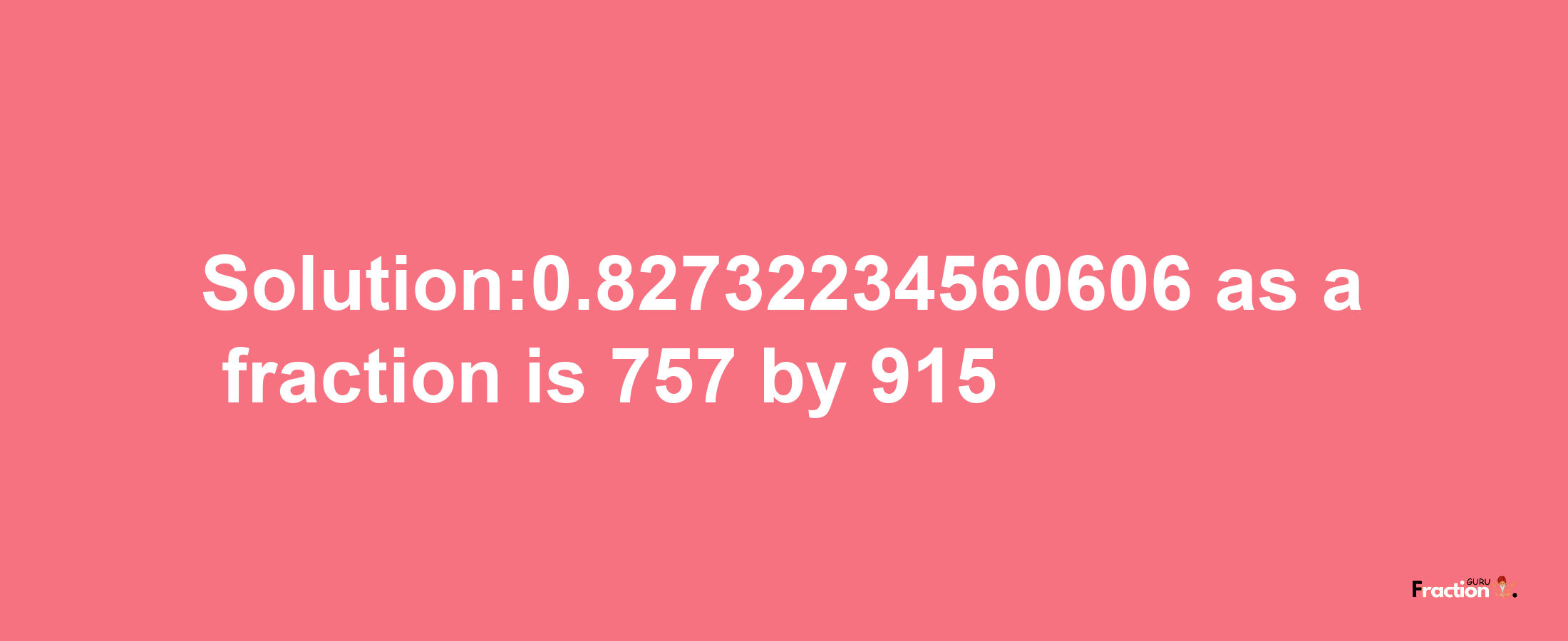 Solution:0.82732234560606 as a fraction is 757/915