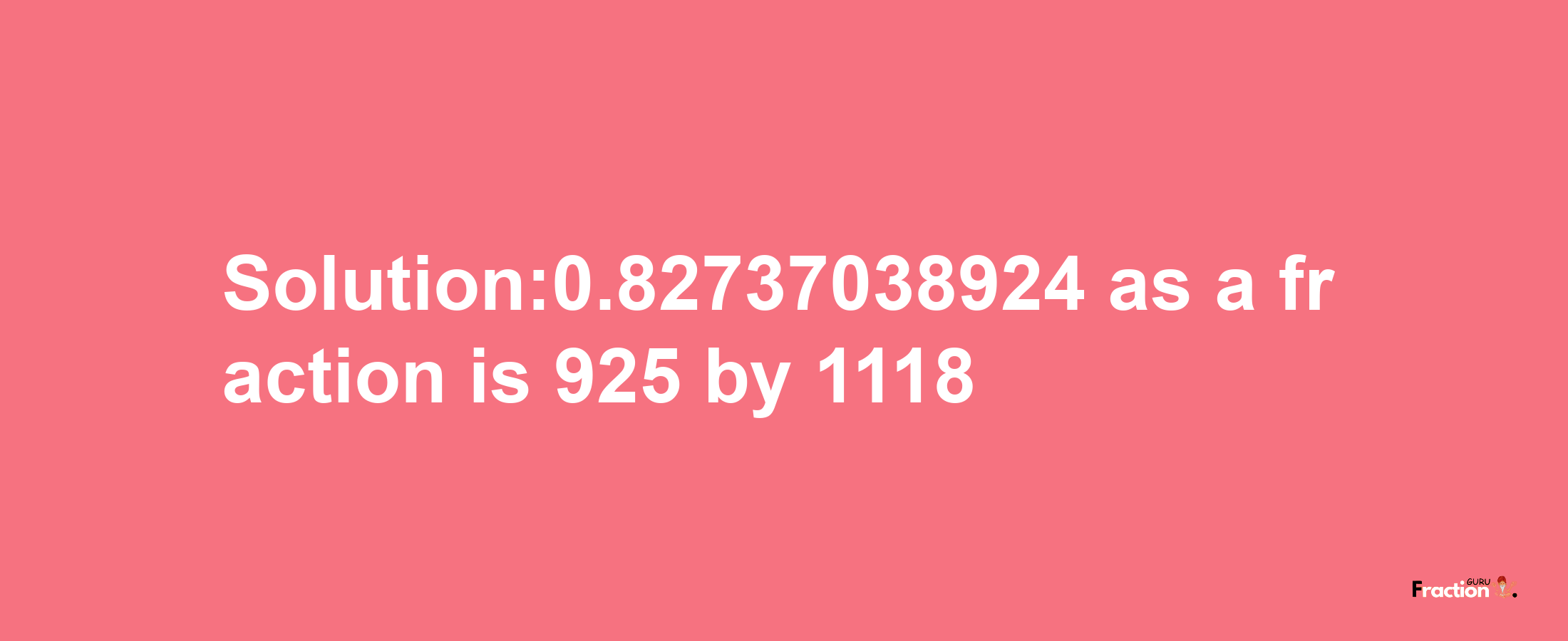 Solution:0.82737038924 as a fraction is 925/1118