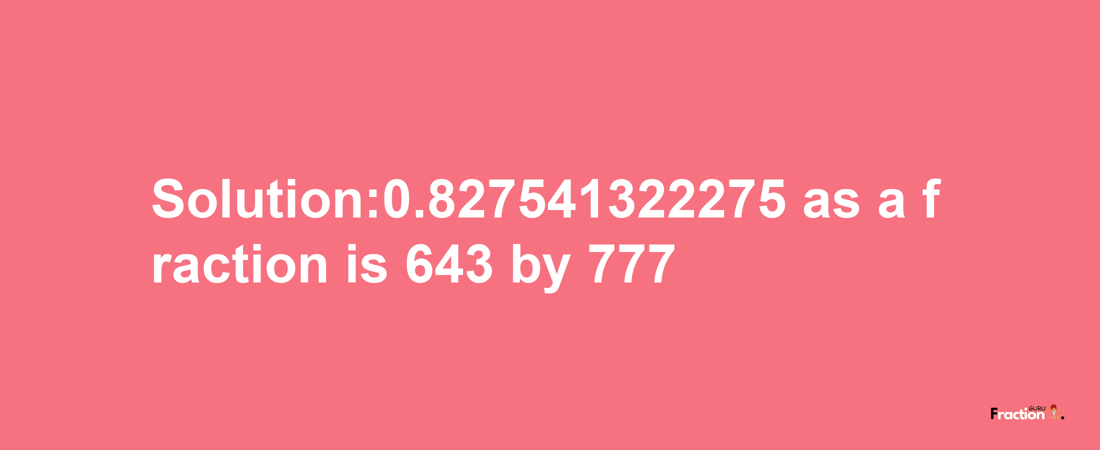 Solution:0.827541322275 as a fraction is 643/777