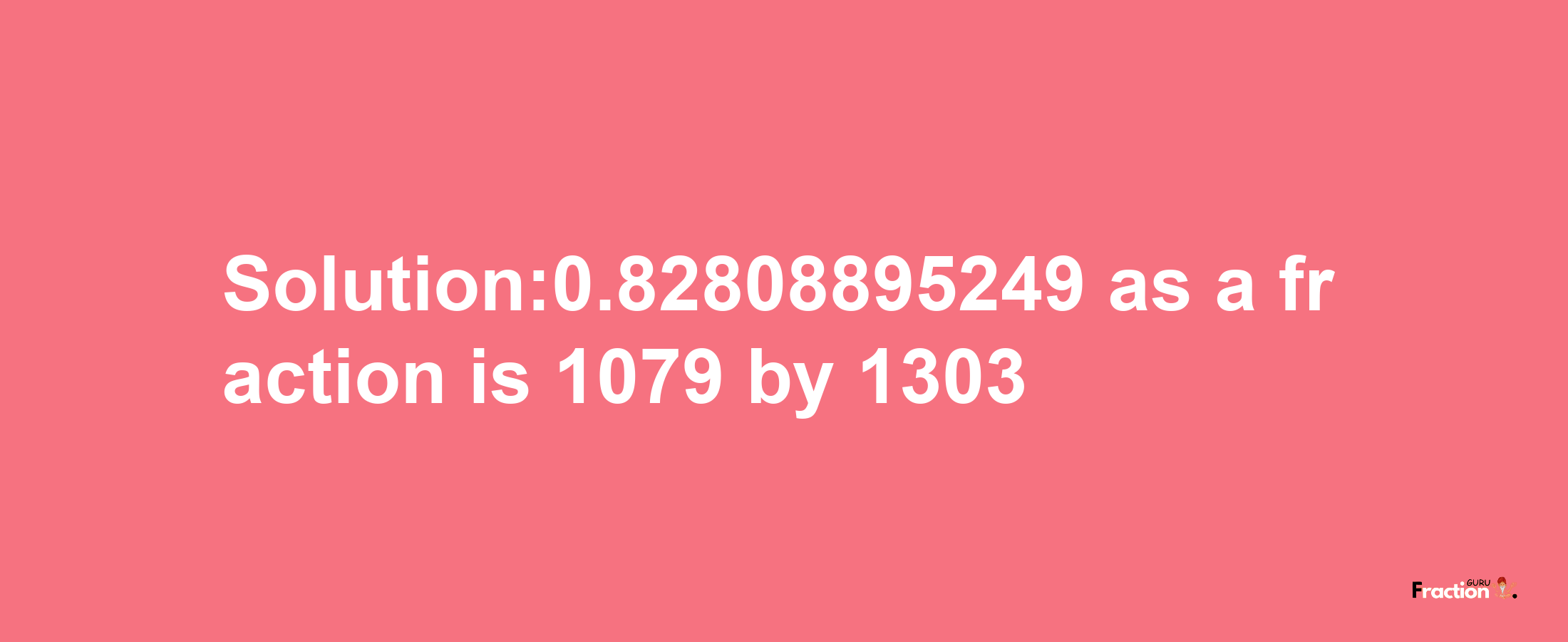 Solution:0.82808895249 as a fraction is 1079/1303