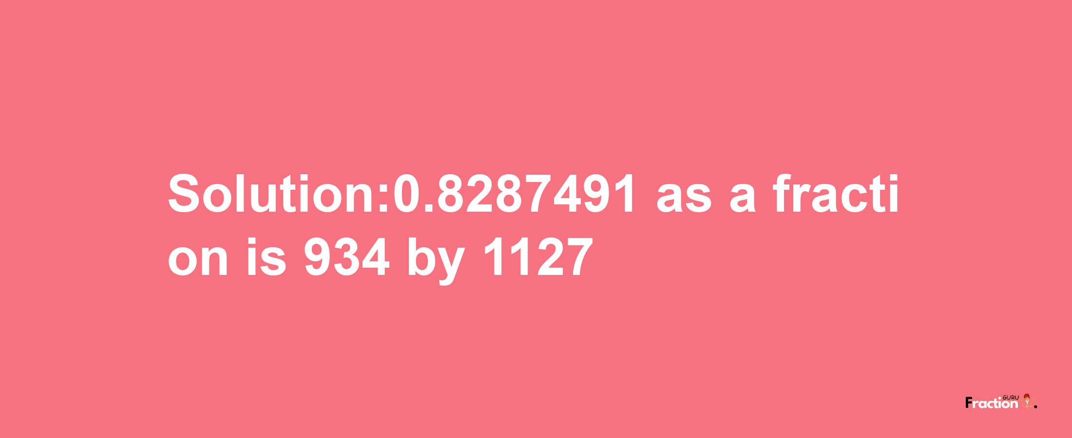 Solution:0.8287491 as a fraction is 934/1127