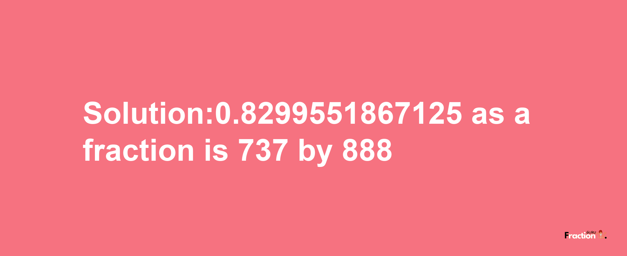 Solution:0.8299551867125 as a fraction is 737/888