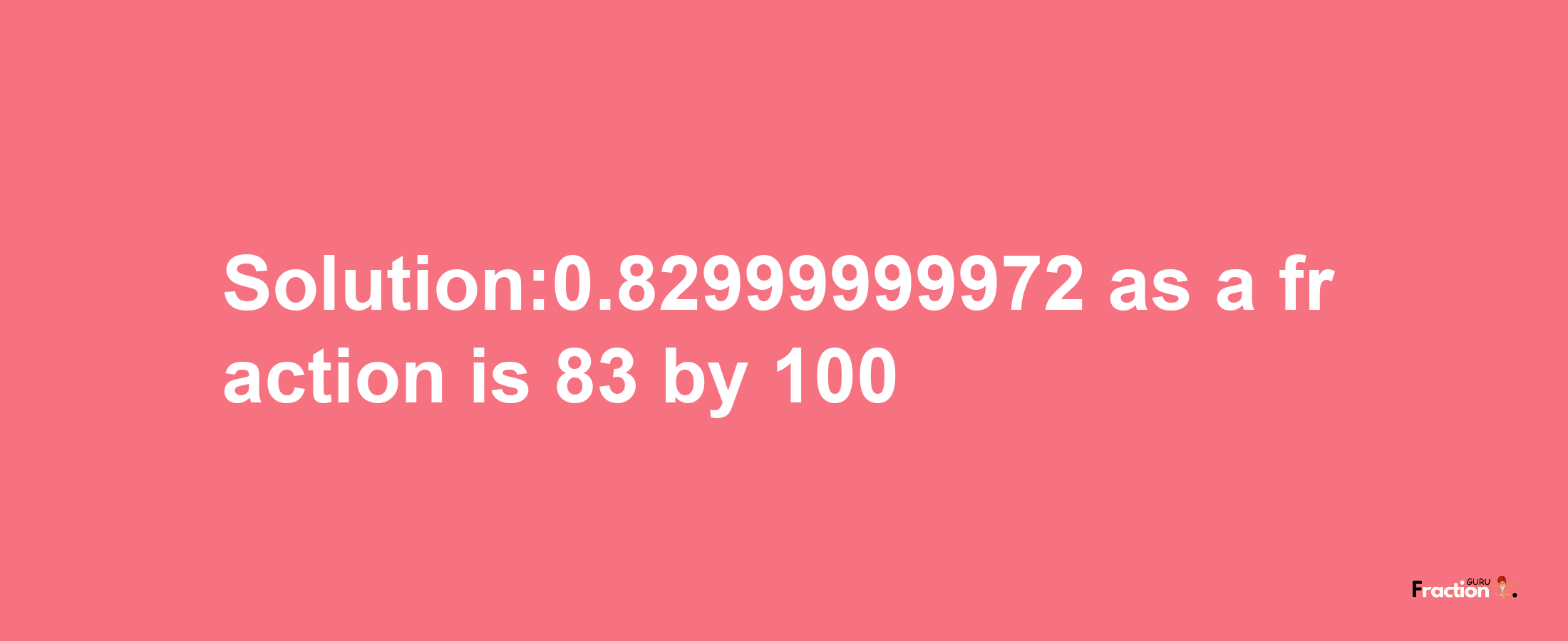 Solution:0.82999999972 as a fraction is 83/100