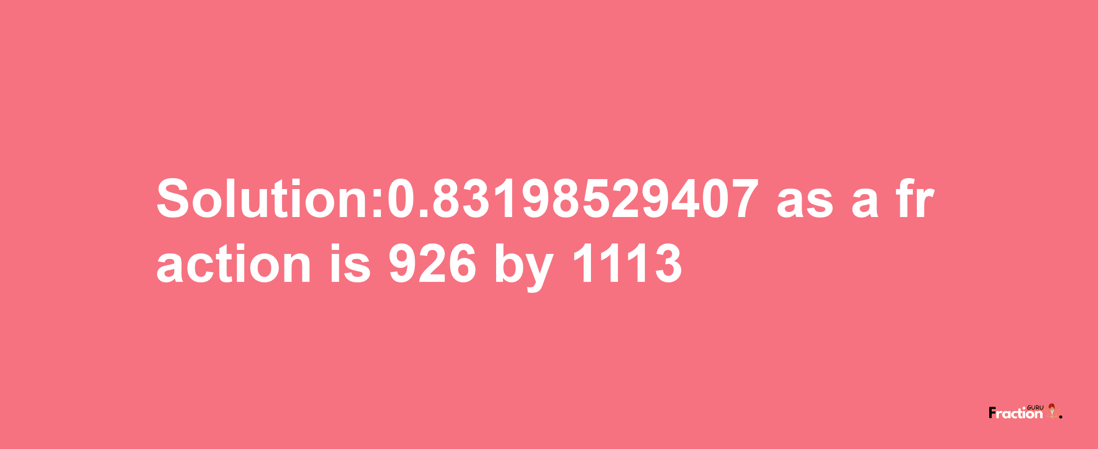 Solution:0.83198529407 as a fraction is 926/1113