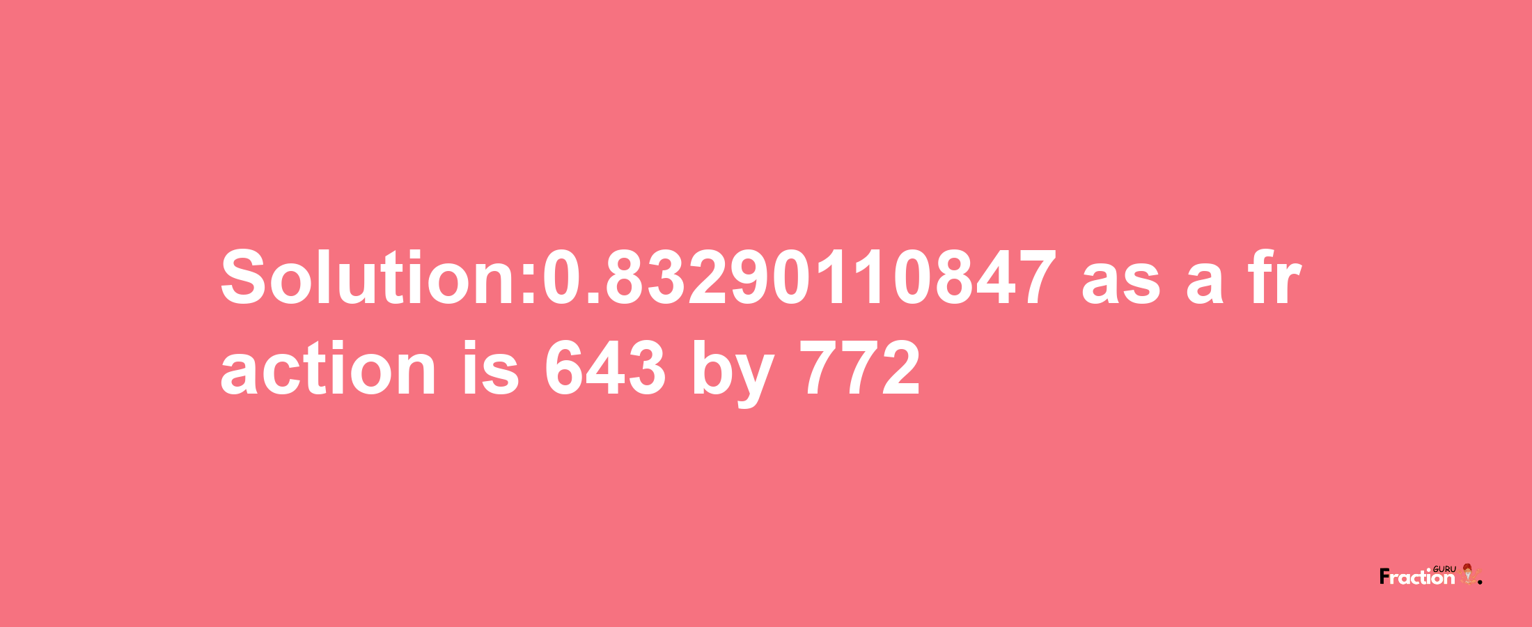 Solution:0.83290110847 as a fraction is 643/772