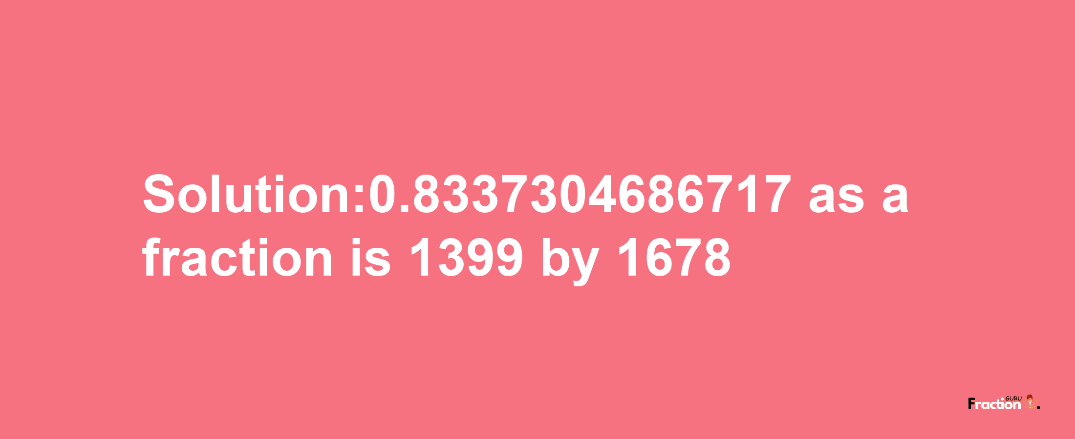 Solution:0.8337304686717 as a fraction is 1399/1678