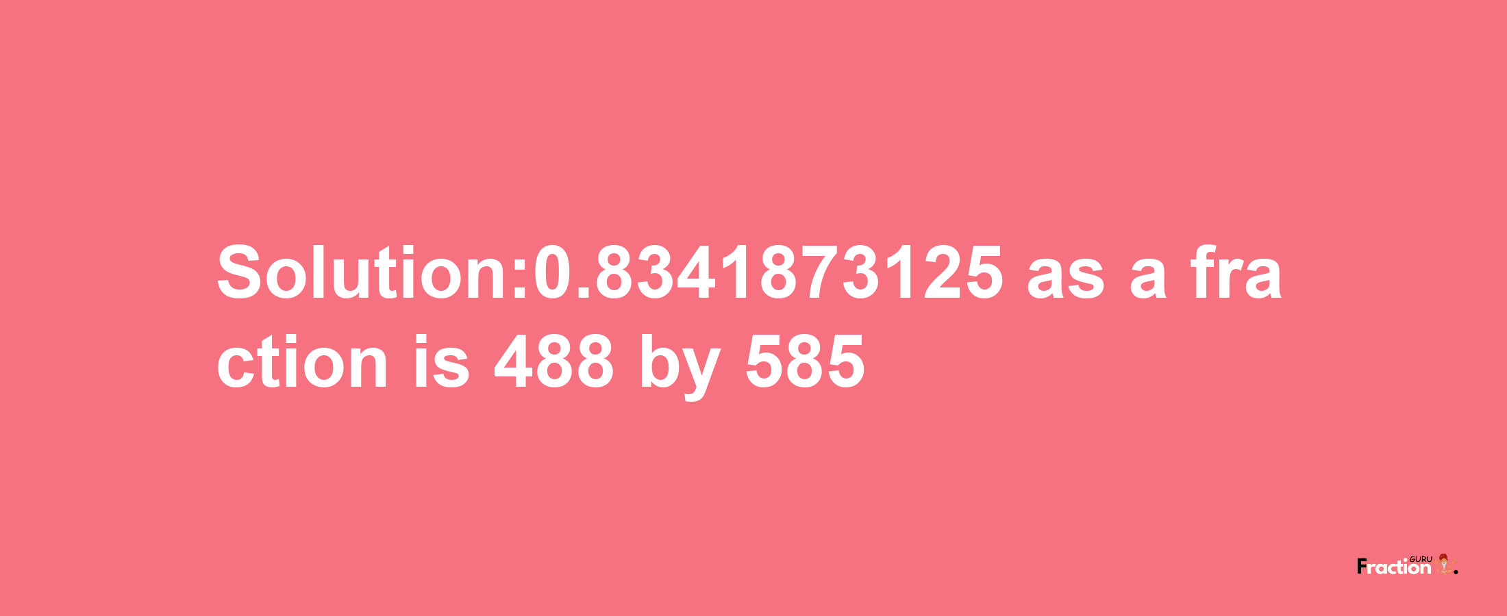 Solution:0.8341873125 as a fraction is 488/585