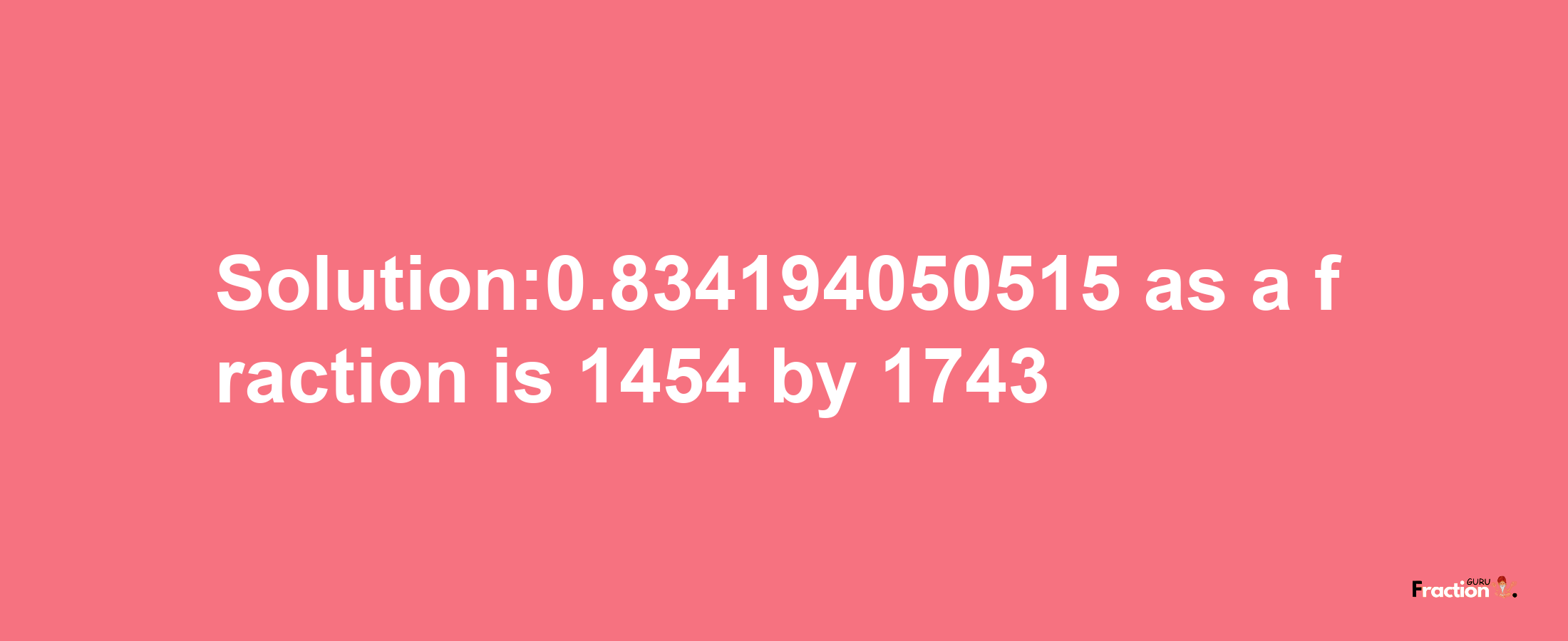 Solution:0.834194050515 as a fraction is 1454/1743