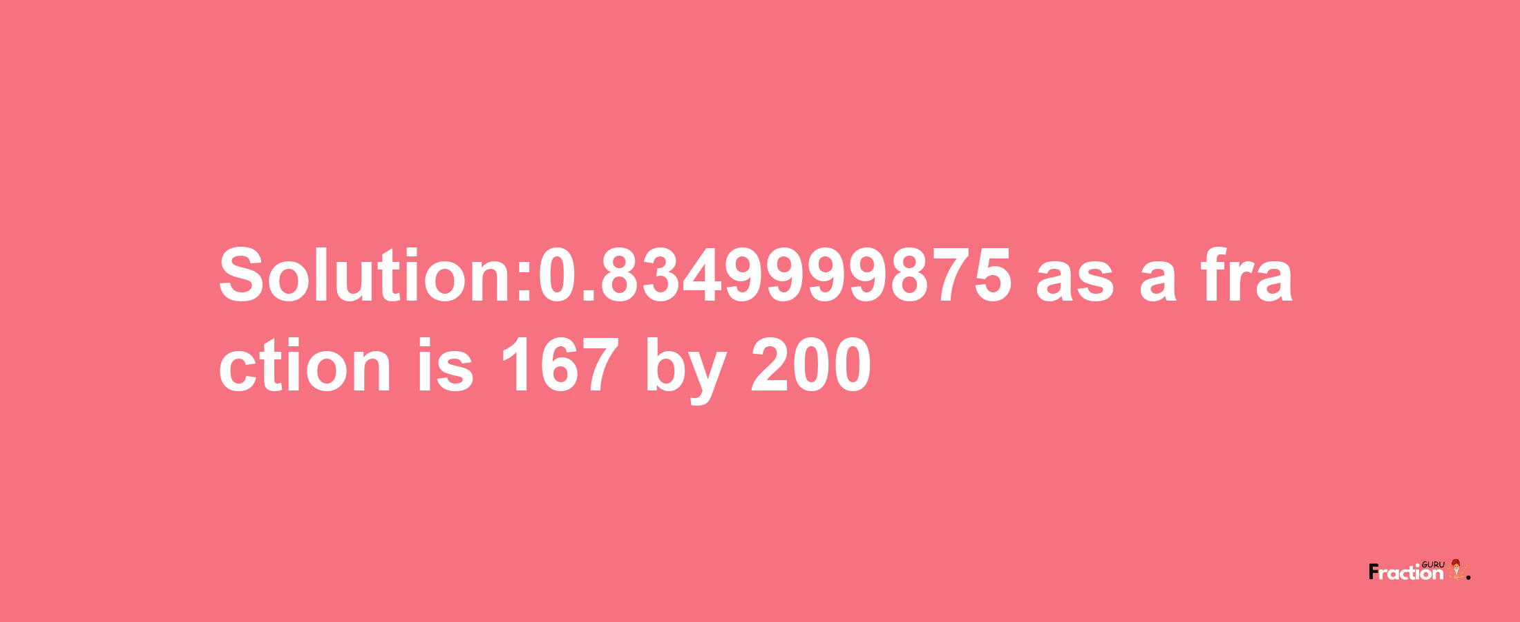 Solution:0.8349999875 as a fraction is 167/200