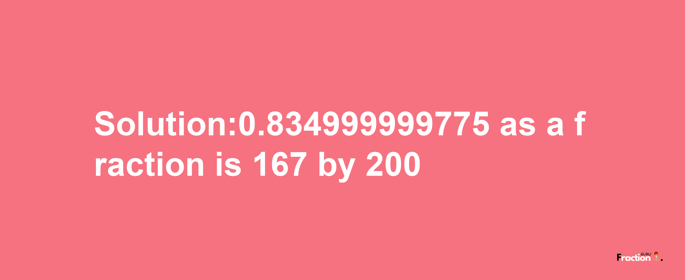 Solution:0.834999999775 as a fraction is 167/200