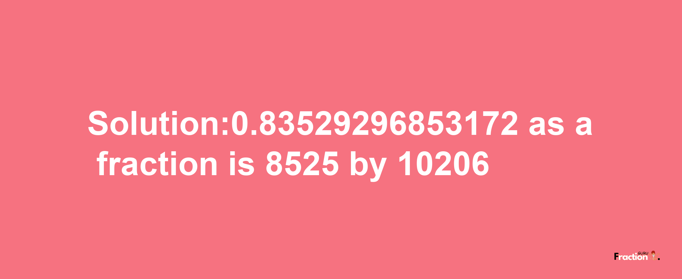 Solution:0.83529296853172 as a fraction is 8525/10206