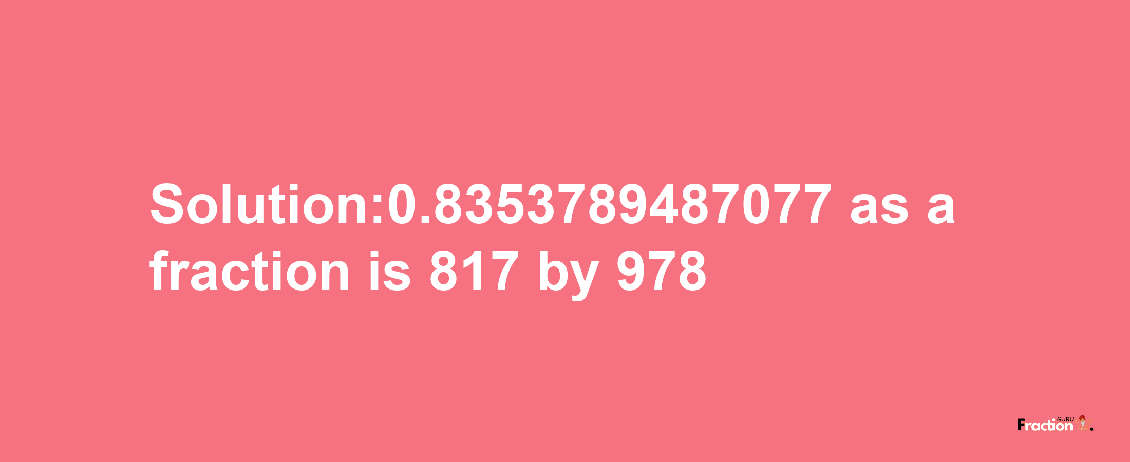 Solution:0.8353789487077 as a fraction is 817/978