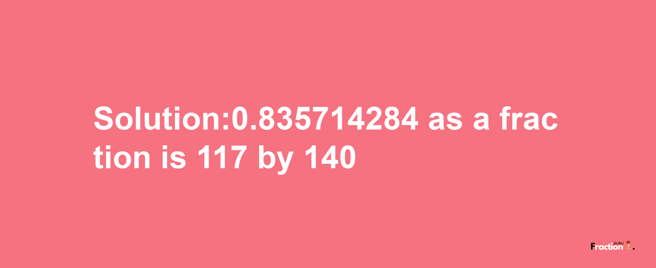 Solution:0.835714284 as a fraction is 117/140