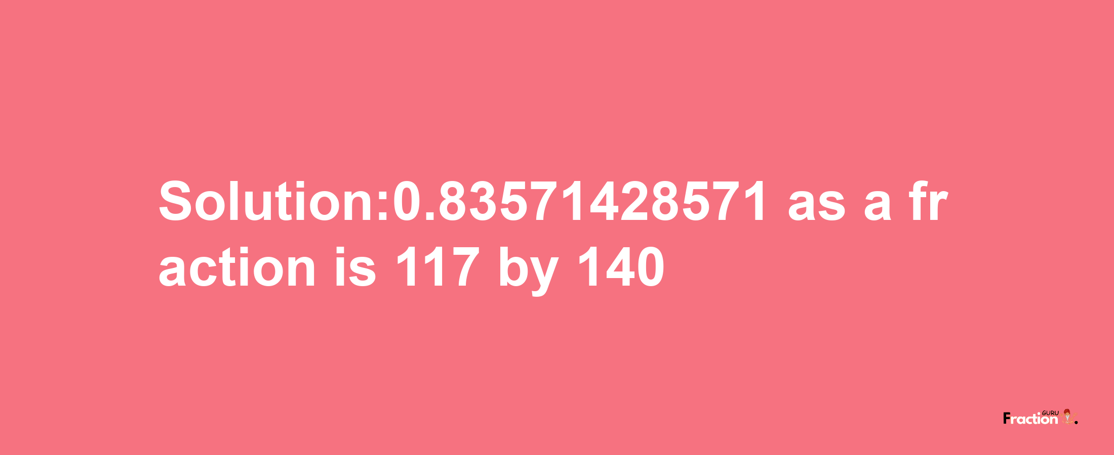 Solution:0.83571428571 as a fraction is 117/140