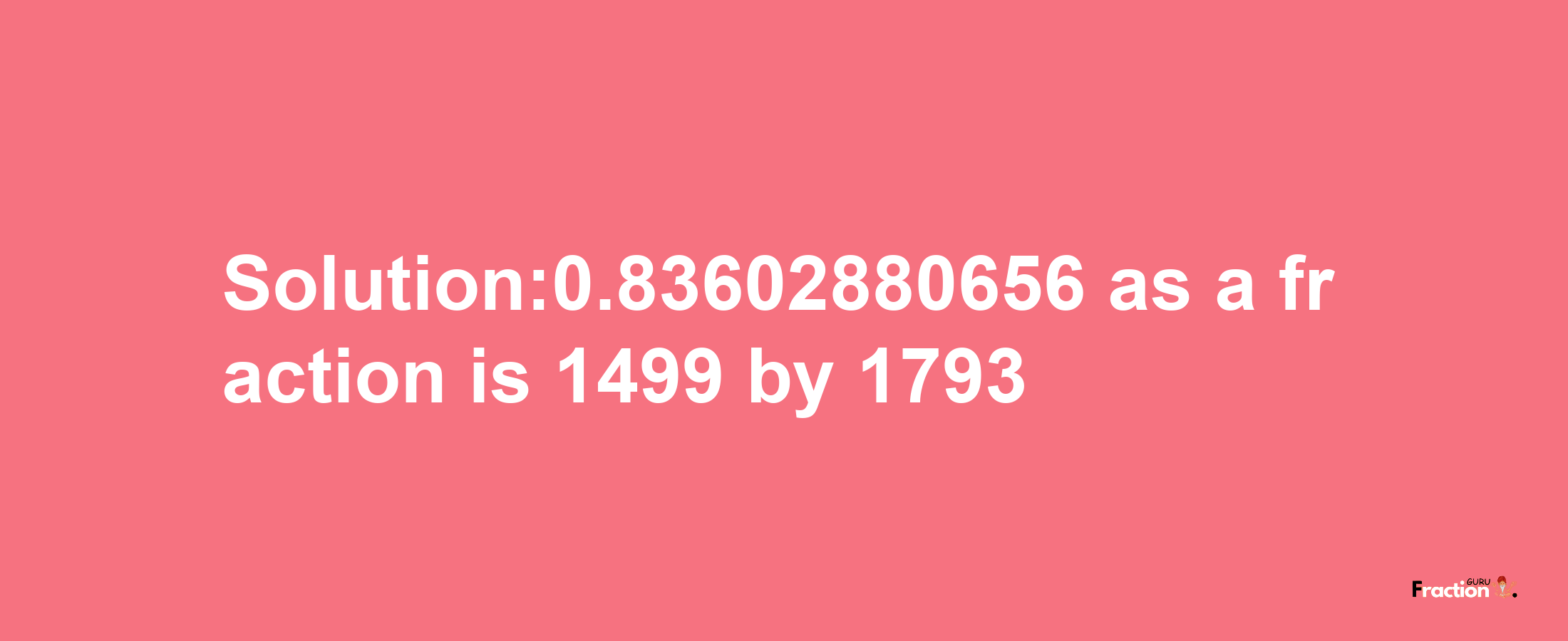 Solution:0.83602880656 as a fraction is 1499/1793