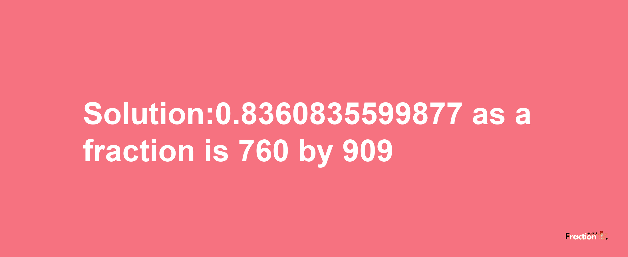 Solution:0.8360835599877 as a fraction is 760/909