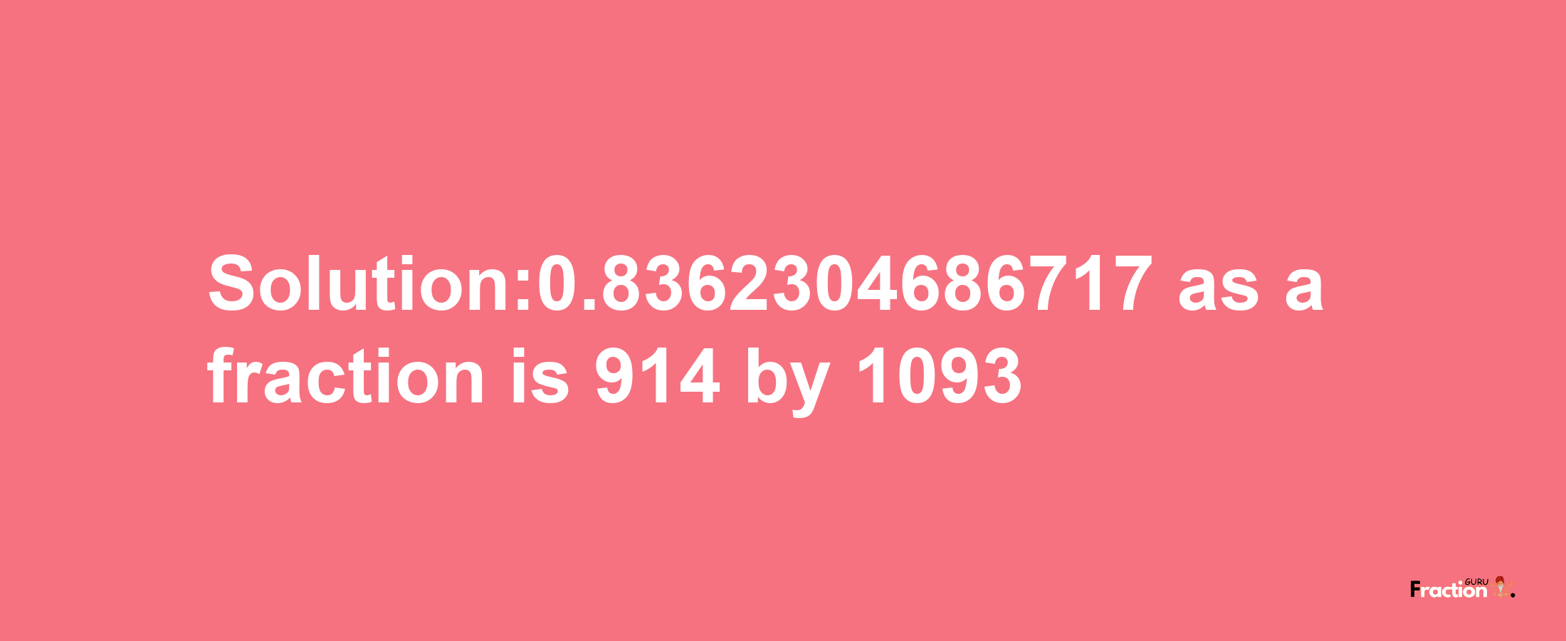 Solution:0.8362304686717 as a fraction is 914/1093