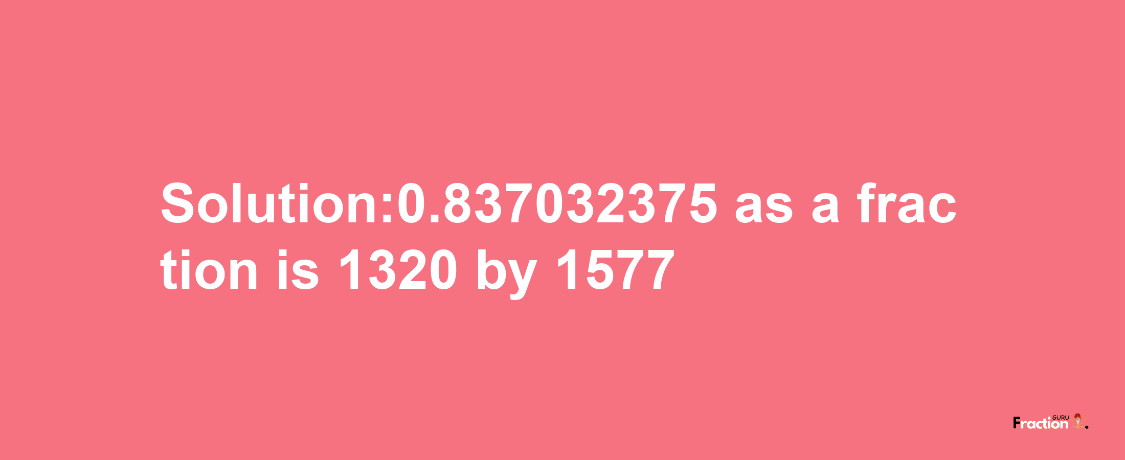 Solution:0.837032375 as a fraction is 1320/1577