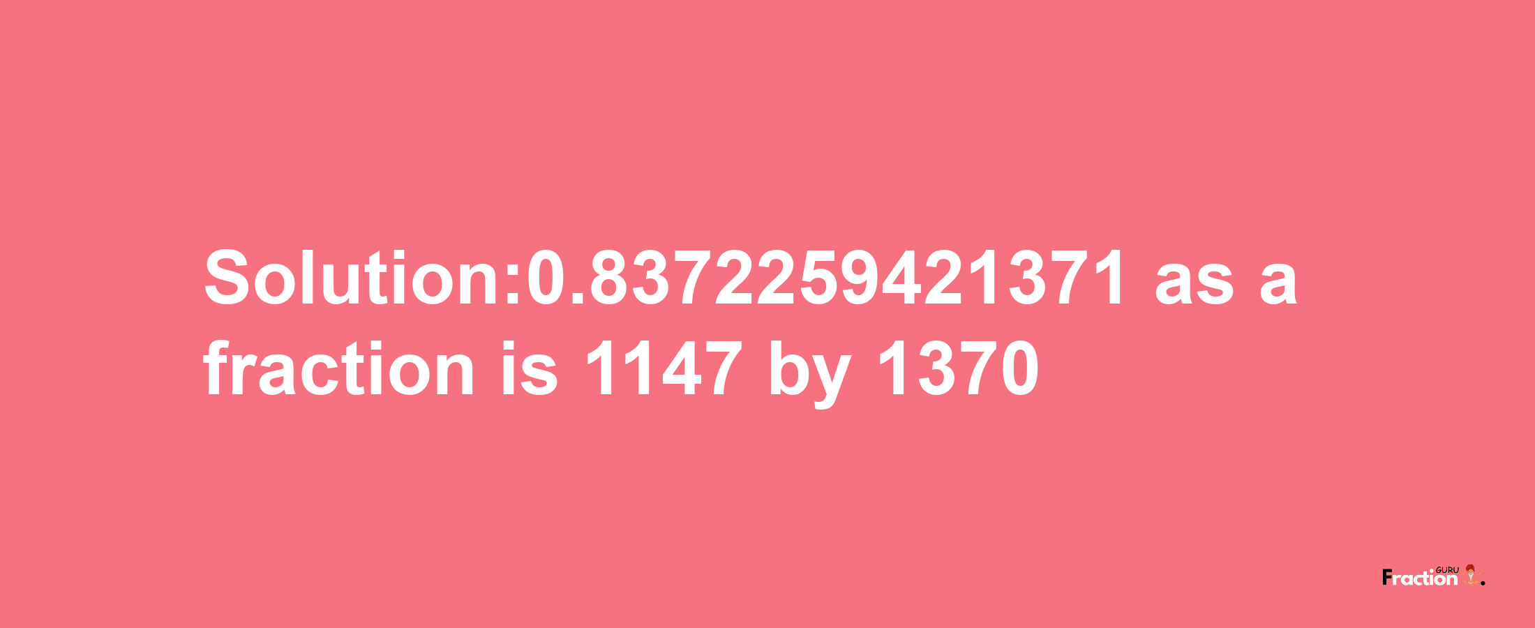 Solution:0.8372259421371 as a fraction is 1147/1370