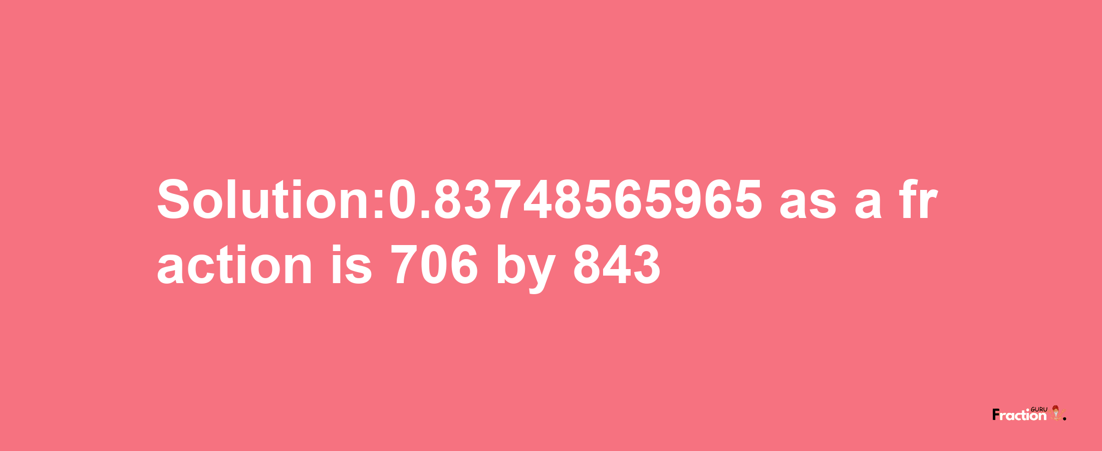 Solution:0.83748565965 as a fraction is 706/843