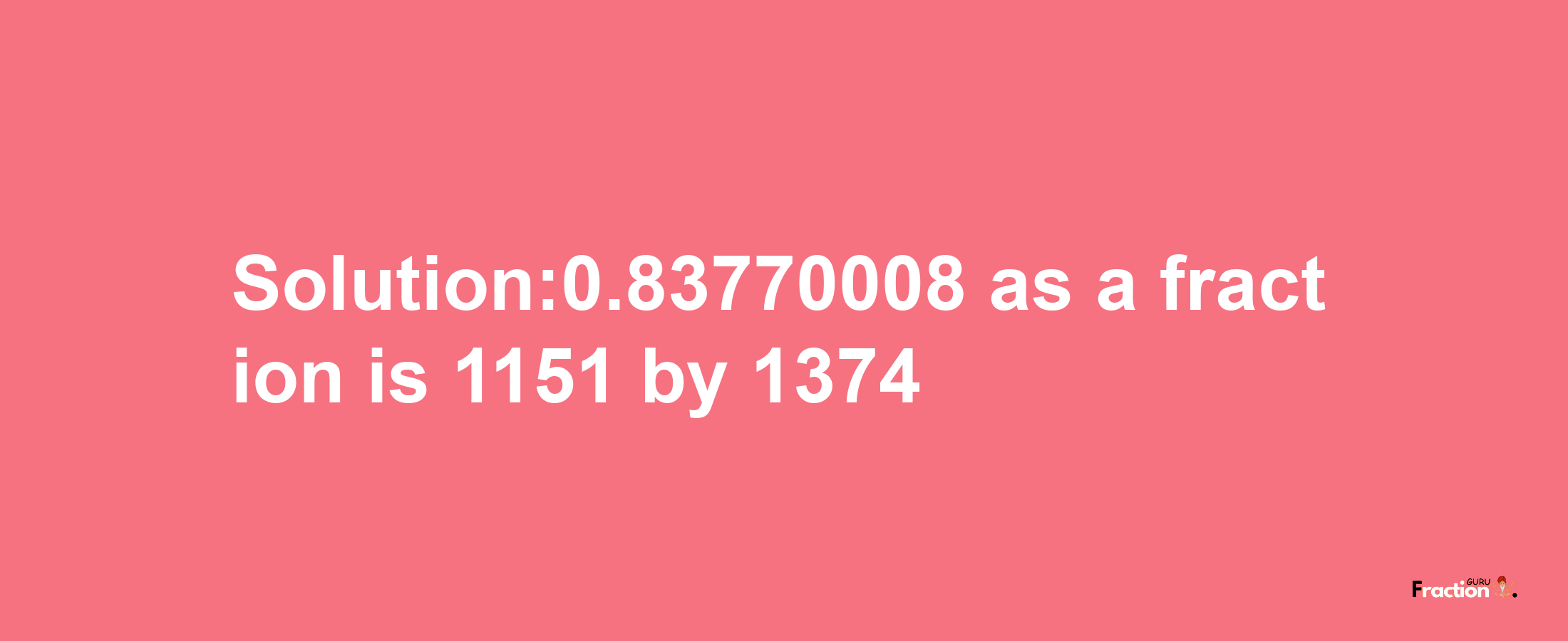 Solution:0.83770008 as a fraction is 1151/1374