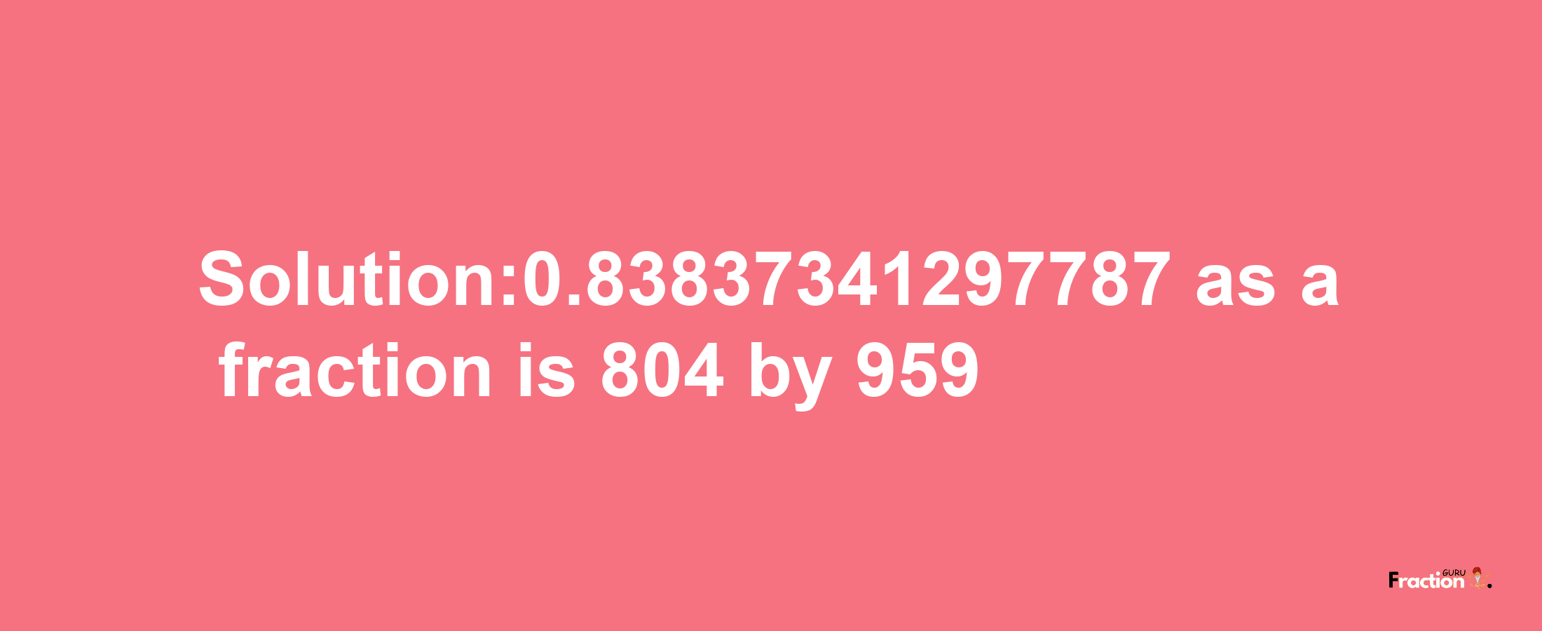 Solution:0.83837341297787 as a fraction is 804/959