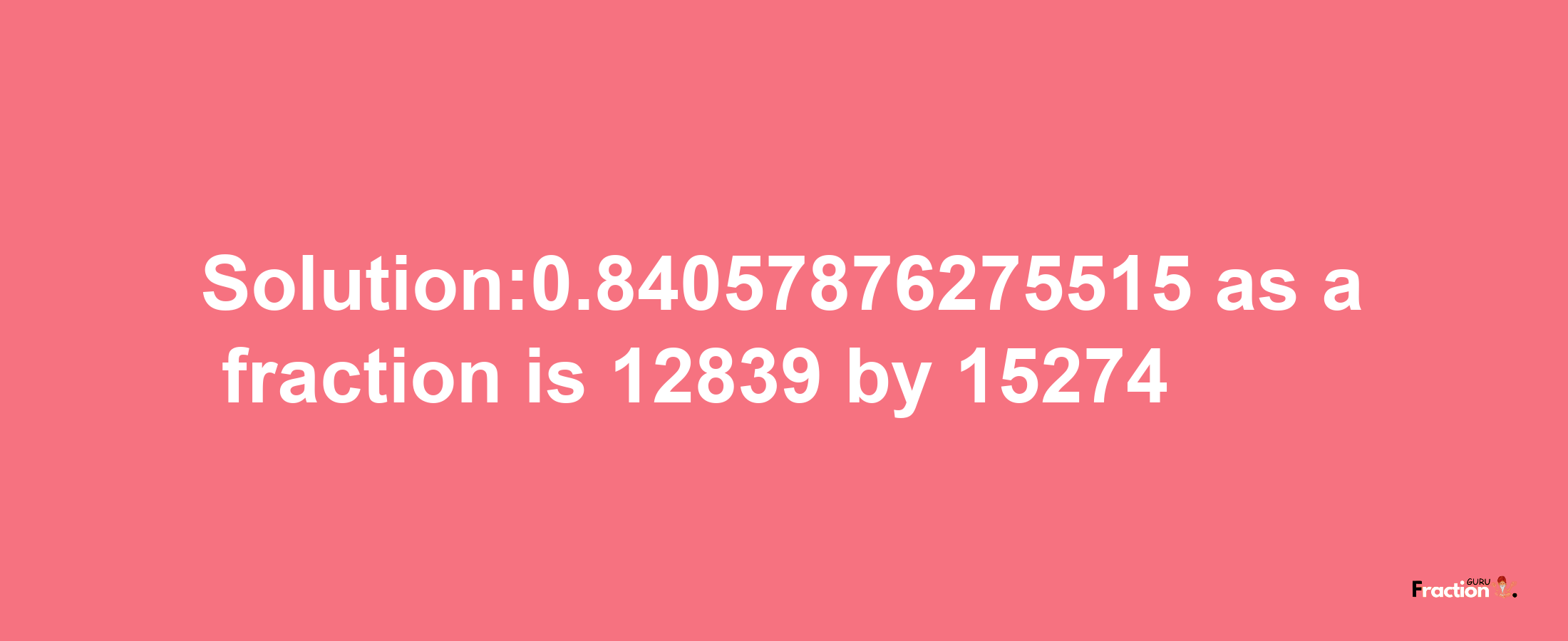 Solution:0.84057876275515 as a fraction is 12839/15274