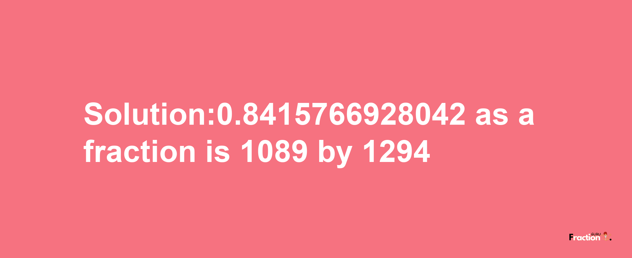 Solution:0.8415766928042 as a fraction is 1089/1294