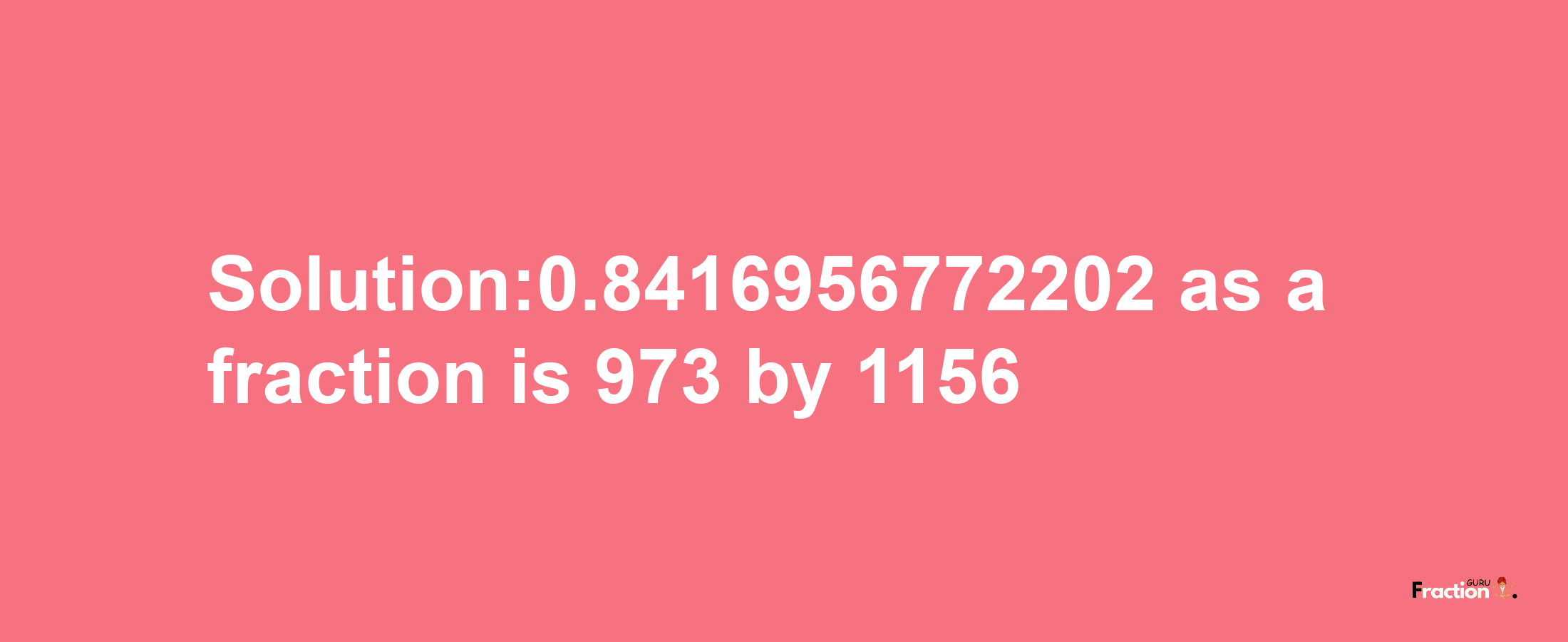 Solution:0.8416956772202 as a fraction is 973/1156