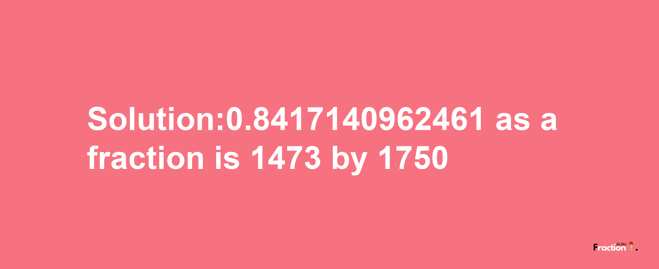 Solution:0.8417140962461 as a fraction is 1473/1750