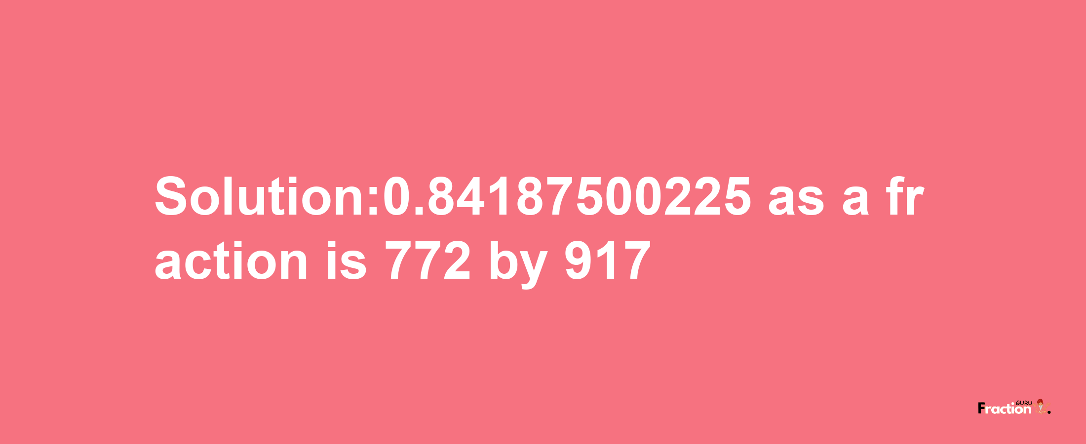 Solution:0.84187500225 as a fraction is 772/917