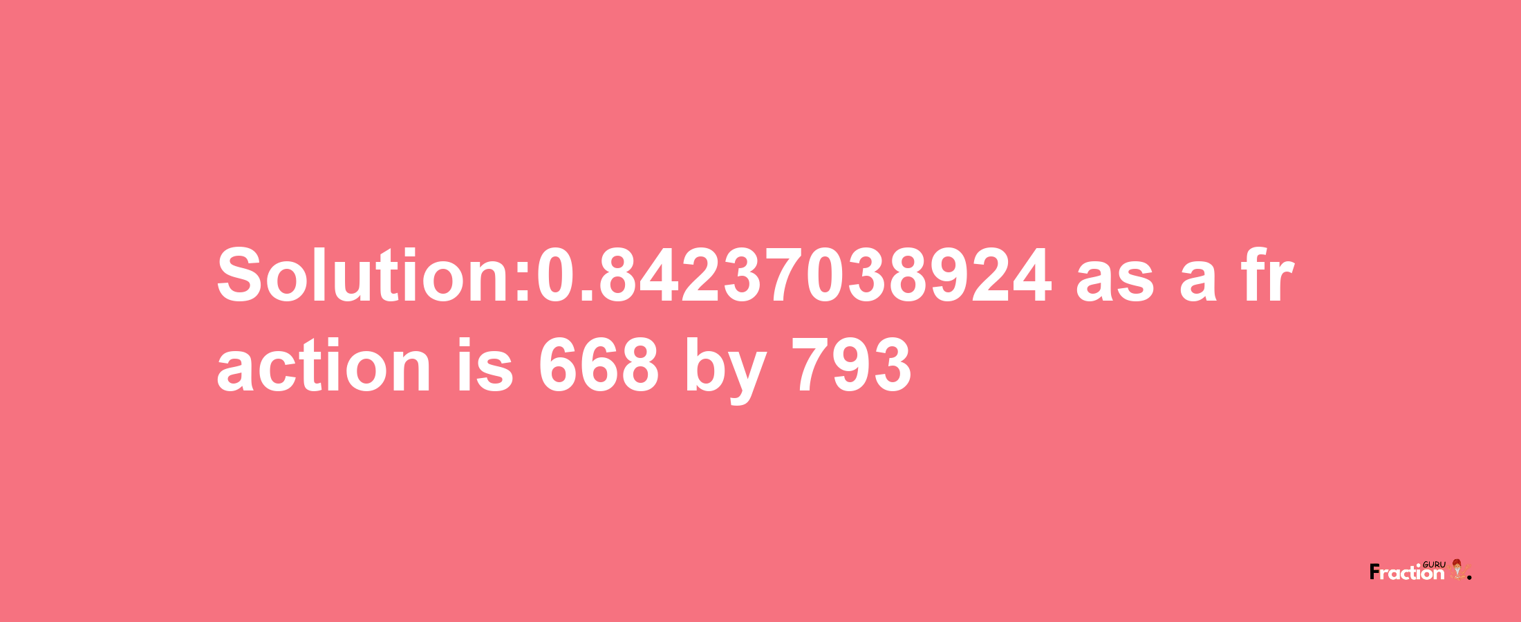 Solution:0.84237038924 as a fraction is 668/793