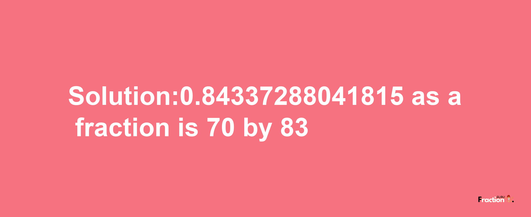 Solution:0.84337288041815 as a fraction is 70/83