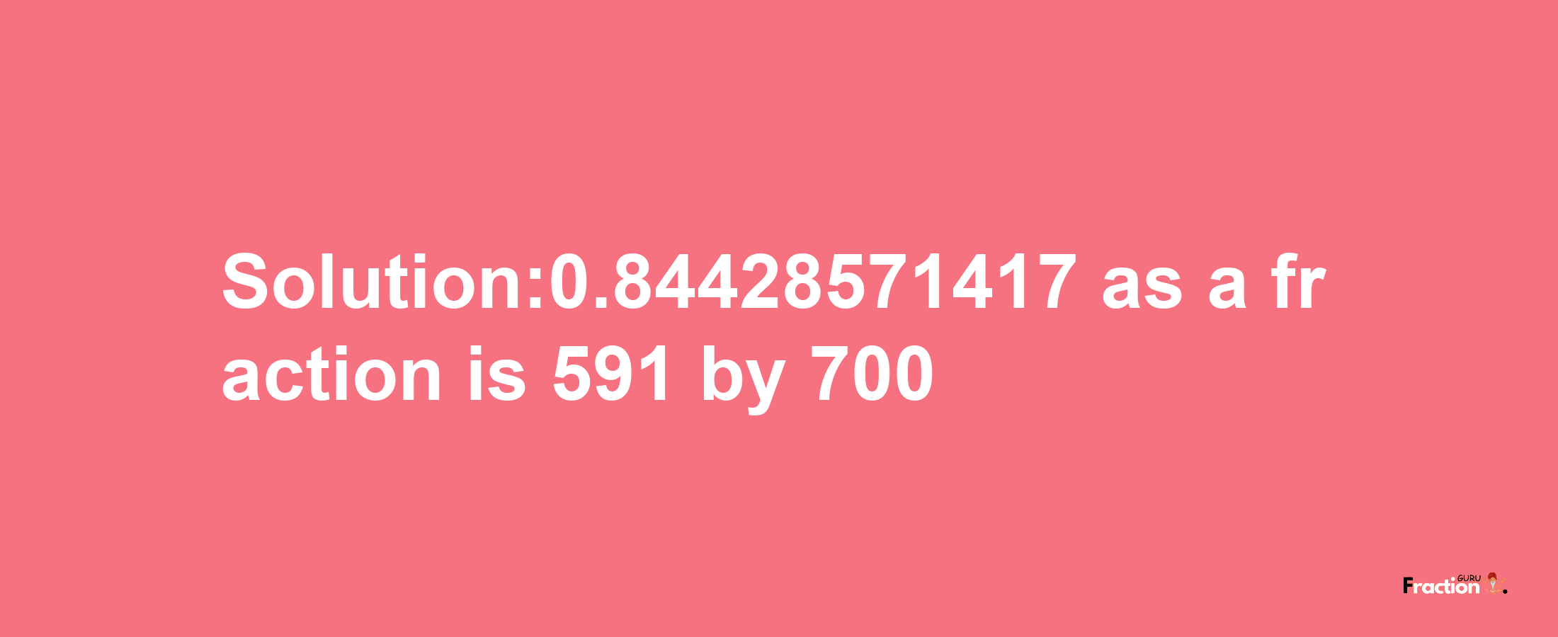 Solution:0.84428571417 as a fraction is 591/700