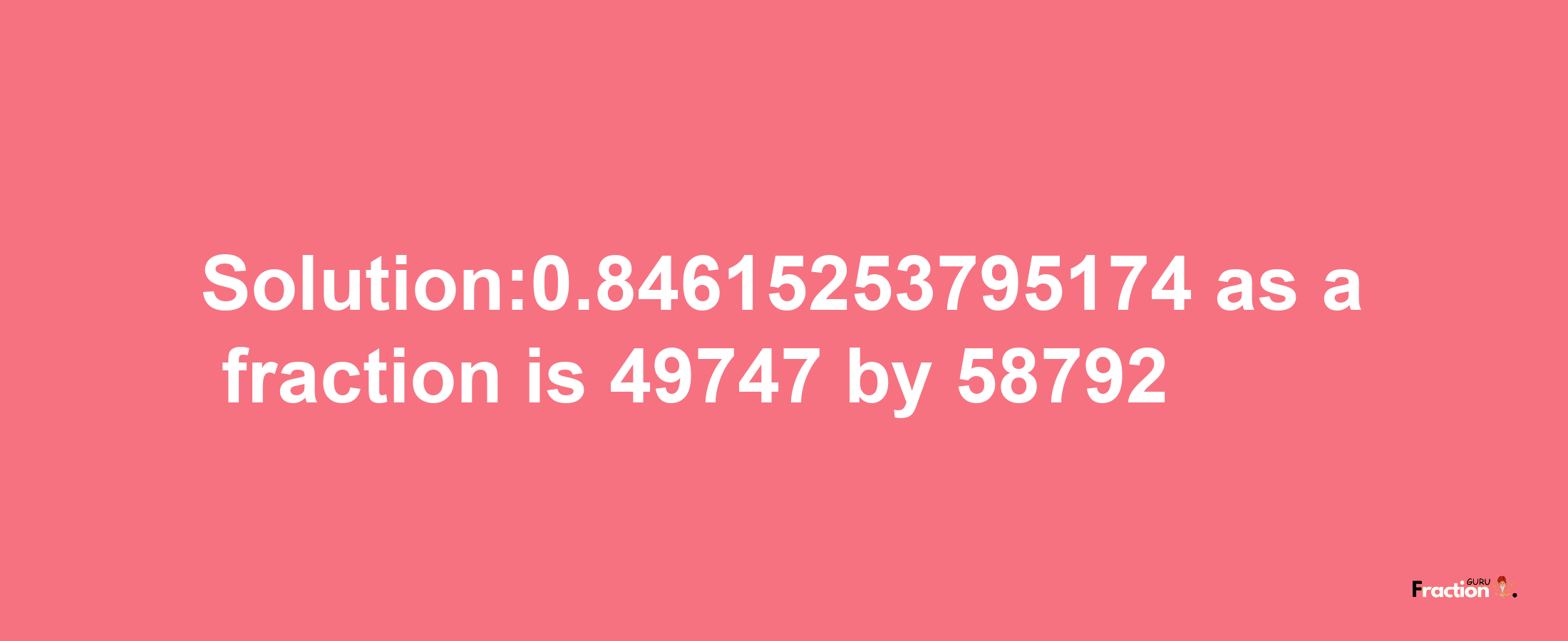 Solution:0.84615253795174 as a fraction is 49747/58792