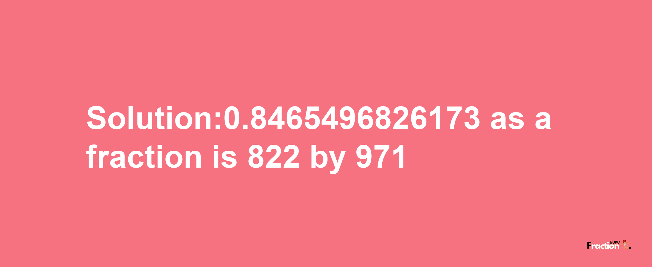 Solution:0.8465496826173 as a fraction is 822/971