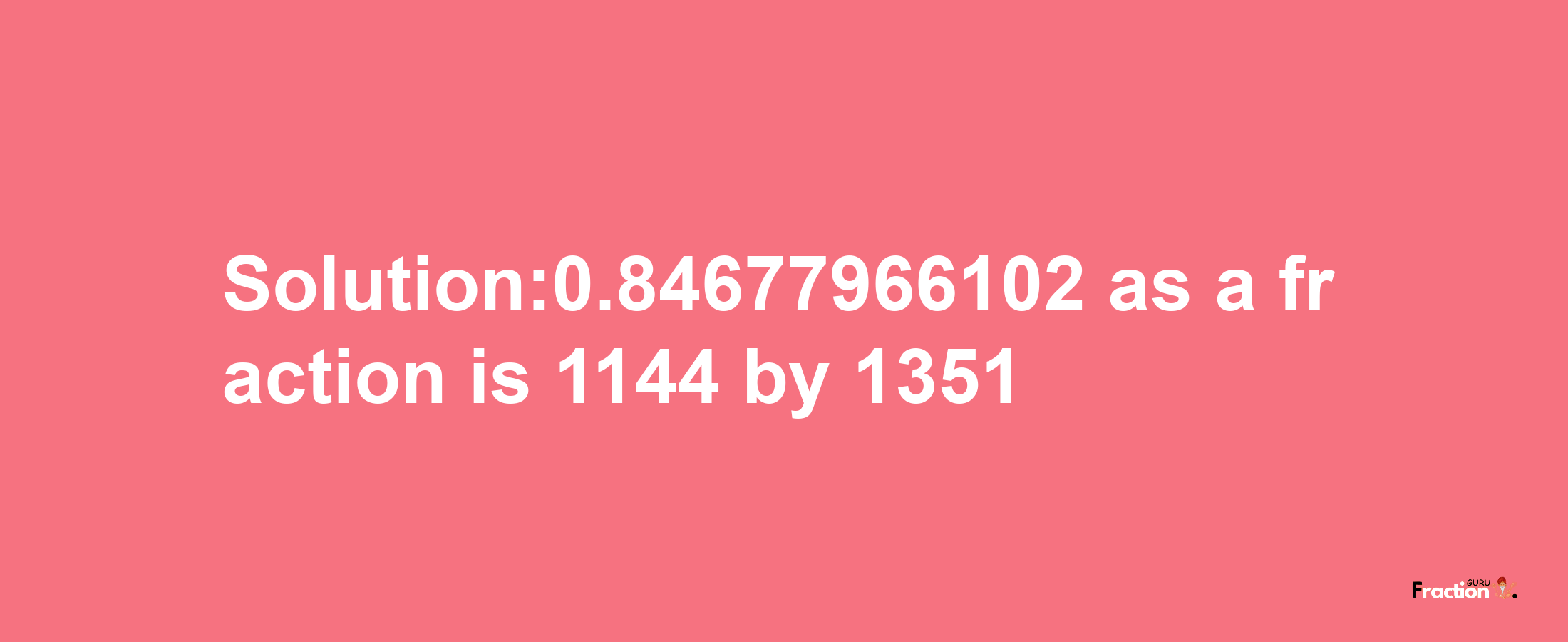 Solution:0.84677966102 as a fraction is 1144/1351